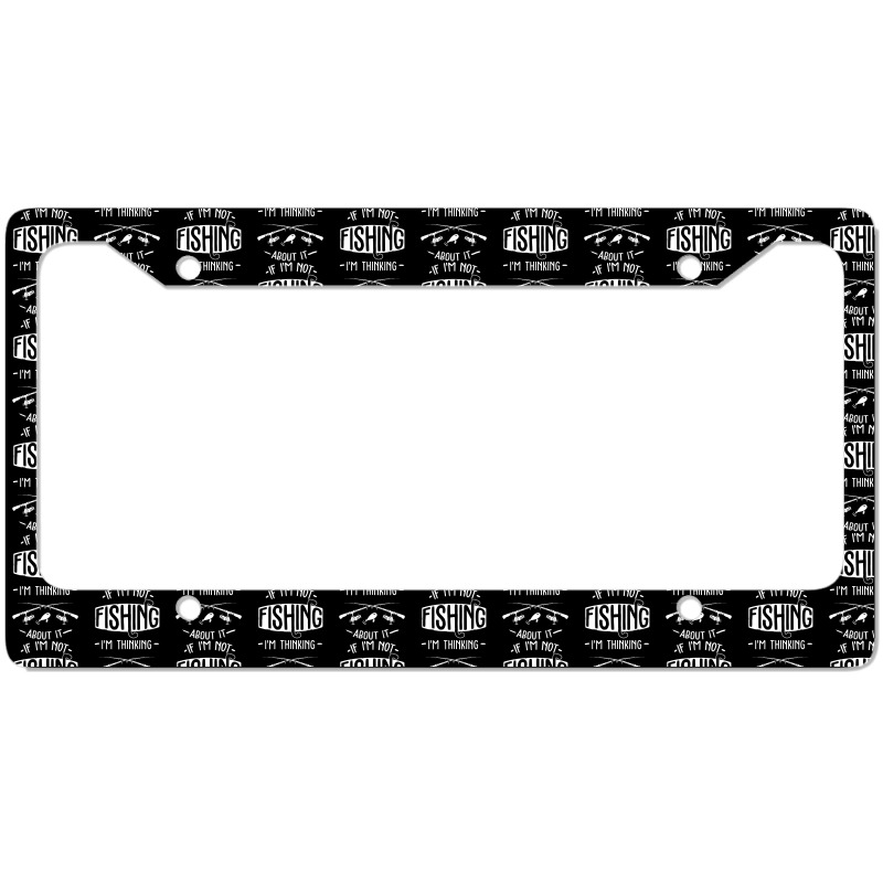 Limited Edition If I'm Not Fishing I'm Thinking About It Fisherman Fis License Plate Frame | Artistshot