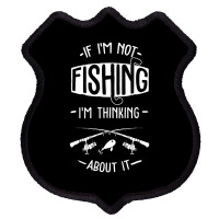 Limited Edition If I'm Not Fishing I'm Thinking About It Fisherman Fis Shield Patch | Artistshot