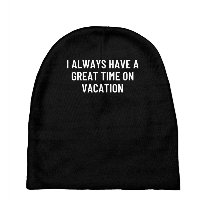 I Always Have A Great Time On Vacation T Shirt Baby Beanies by alysestick8m7 | Artistshot