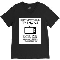 I Donx27t Always Binge Tv Shows Sometimes I Eat And Sleep And Once I E V-neck Tee | Artistshot