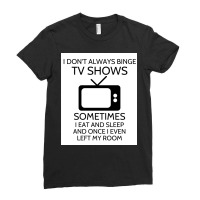 I Donx27t Always Binge Tv Shows Sometimes I Eat And Sleep And Once I E Ladies Fitted T-shirt | Artistshot