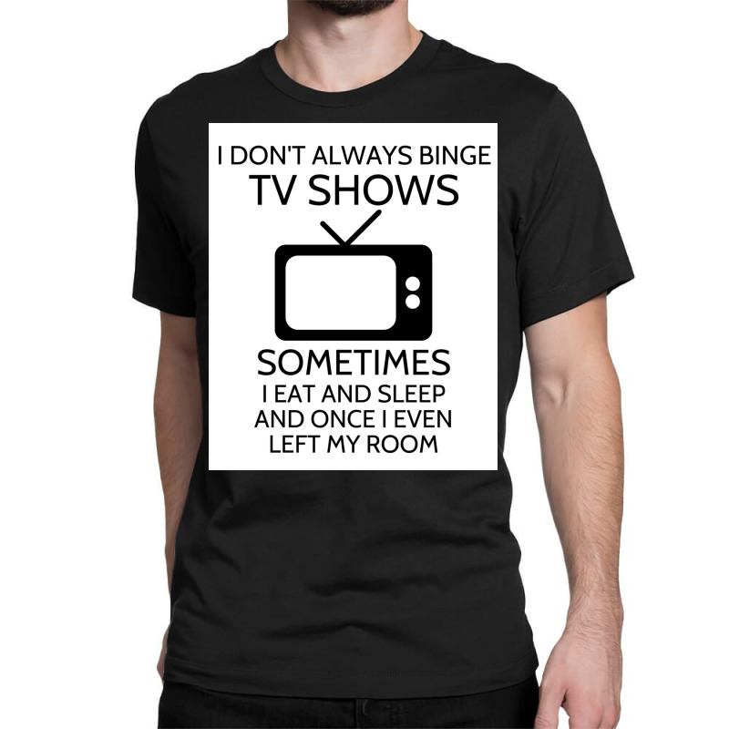 I Donx27t Always Binge Tv Shows Sometimes I Eat And Sleep And Once I E Classic T-shirt by wusuaamorvinc | Artistshot