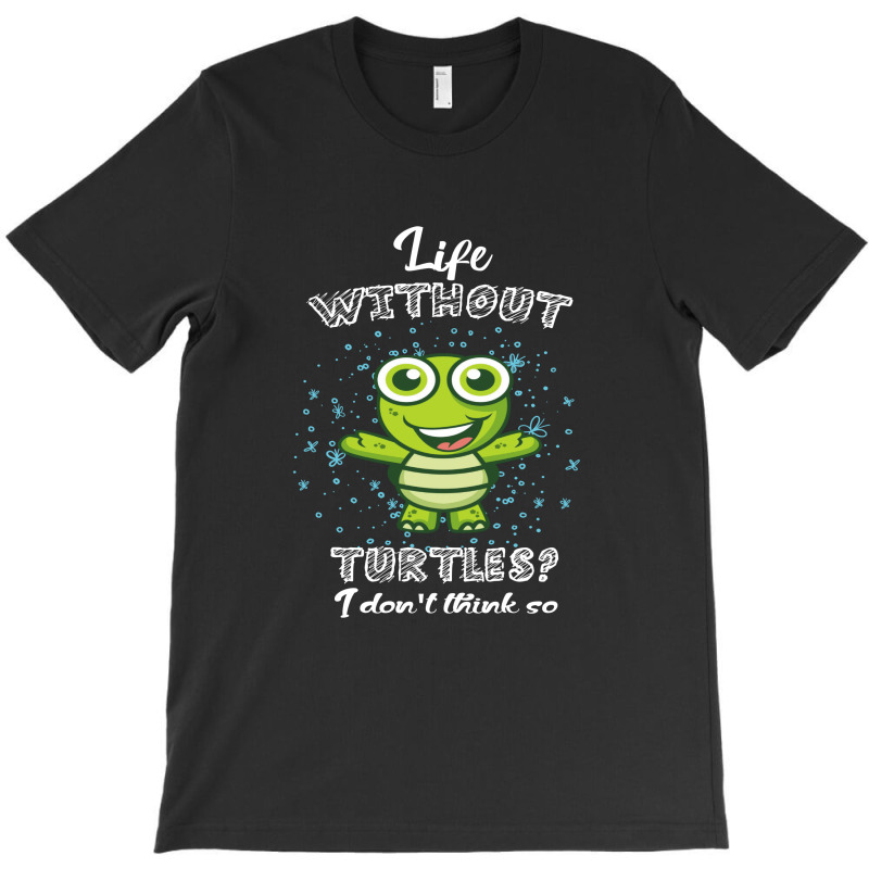 Life  Without Turtles I Don't Think T-shirt | Artistshot