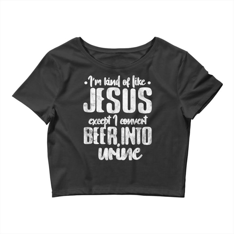 I'm Kind Like Jesus Except I Convert Beer Into Urine Grunge T Shirt Crop Top by l71e1leis | Artistshot