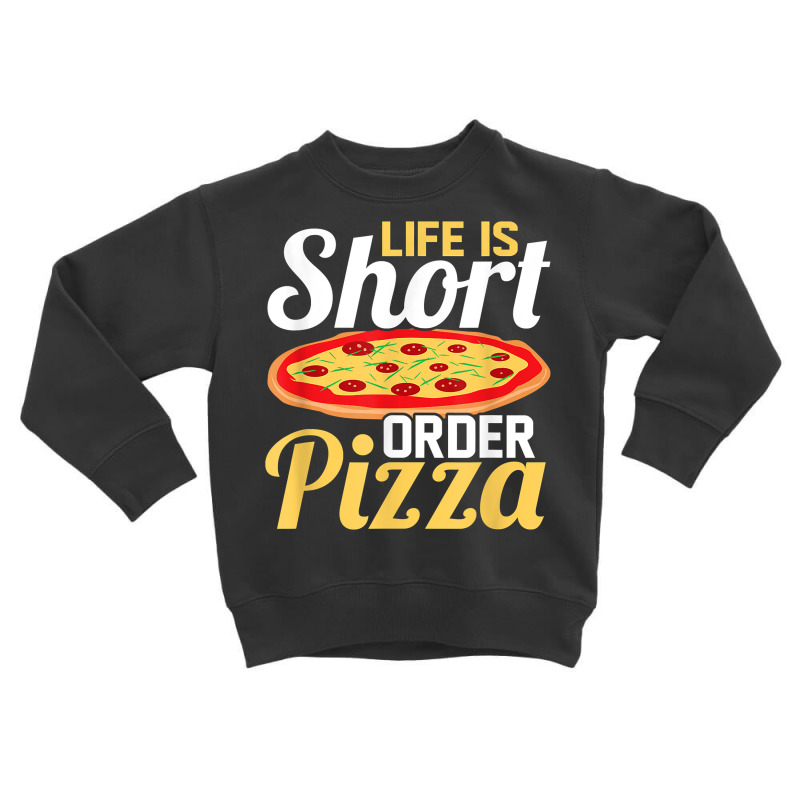 Life Is Short Order Pizza Pizza Lover Themed Party T Shirt Toddler Sweatshirt | Artistshot