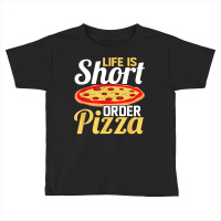 Life Is Short Order Pizza Pizza Lover Themed Party T Shirt Toddler T-shirt | Artistshot