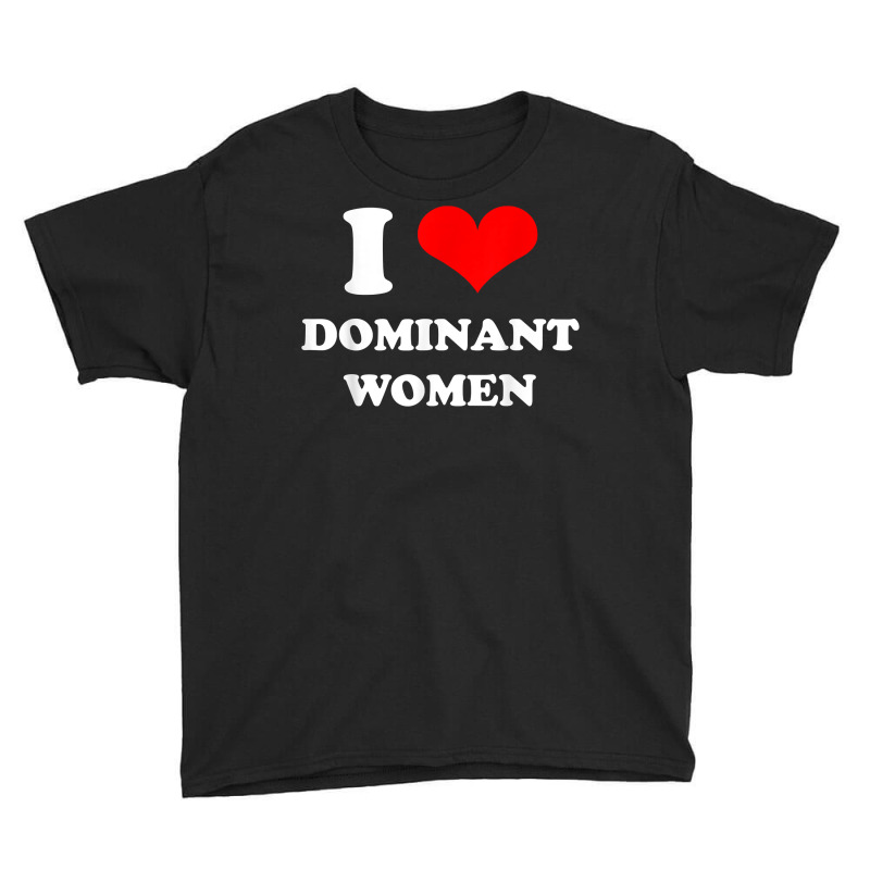 I Love Dominant Women T Shirt Youth Tee by darrene68stu | Artistshot