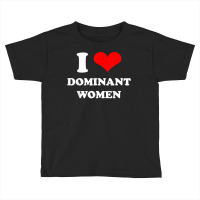 I Love Dominant Women T Shirt Toddler T-shirt | Artistshot