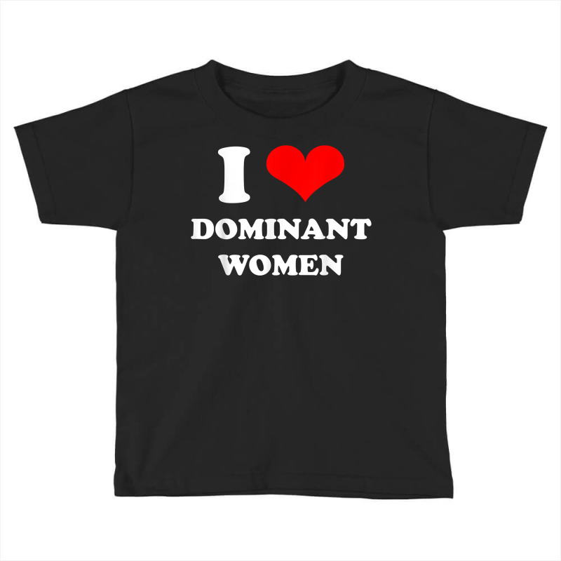 I Love Dominant Women T Shirt Toddler T-shirt by darrene68stu | Artistshot