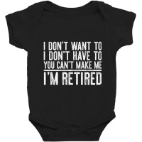 Limited Edition I Don't Want To Have You Can't Make Me I'm Retired Baby Bodysuit | Artistshot