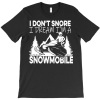 I Dont Snore T  Shirt I Don' T Snore I Dream I' M A Snowmobile T  Shir T-shirt | Artistshot