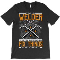 Limited Edition I'm A Welder This Means I Fix Things You Can't Fun Wel T-shirt | Artistshot