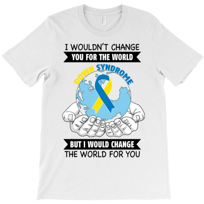 I Wouldn't Change You For The World Down Syndrome For Light T-shirt Designed By Neset