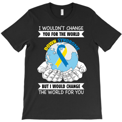 I Wouldn't Change You For The World Down Syndrome For Dark T-shirt Designed By Neset