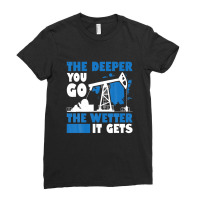 Mens The Deeper You Go The Wetter It Gets Funny Oil Field Worker Ladies Fitted T-shirt | Artistshot