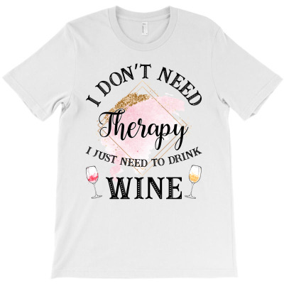 I Don't Need Therapy I Just Need To Drink Wine T-shirt Designed By Neset