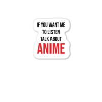 If You Want Me To Listen Talk About Anime Sticker | Artistshot