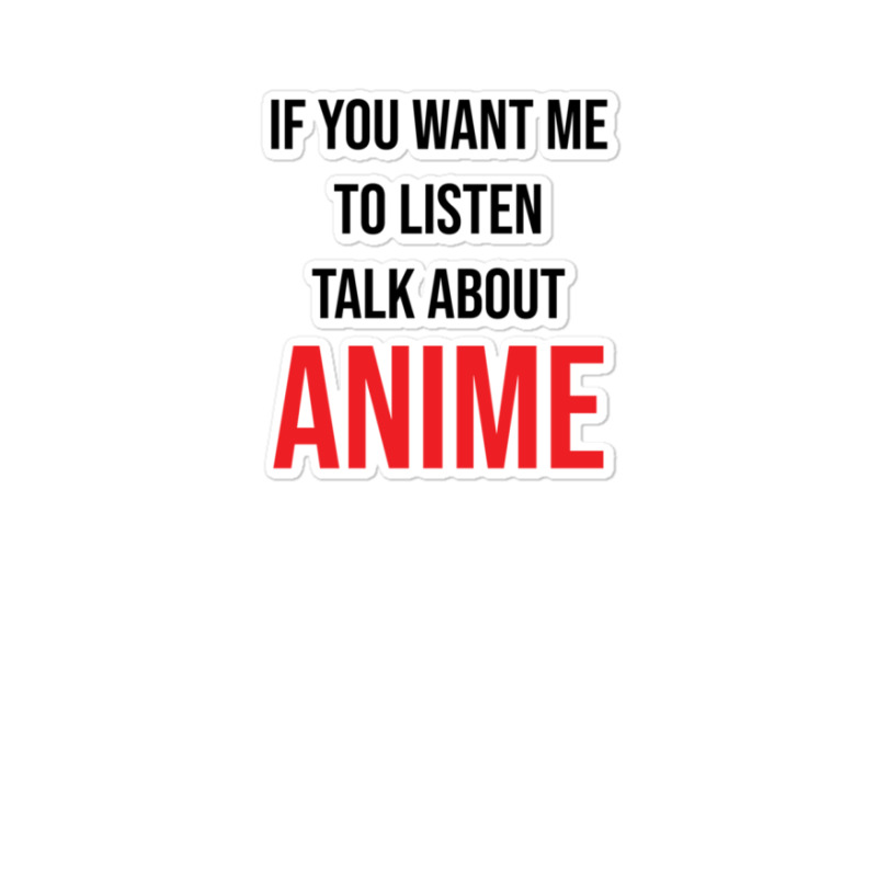 If You Want Me To Listen Talk About Anime Sticker | Artistshot