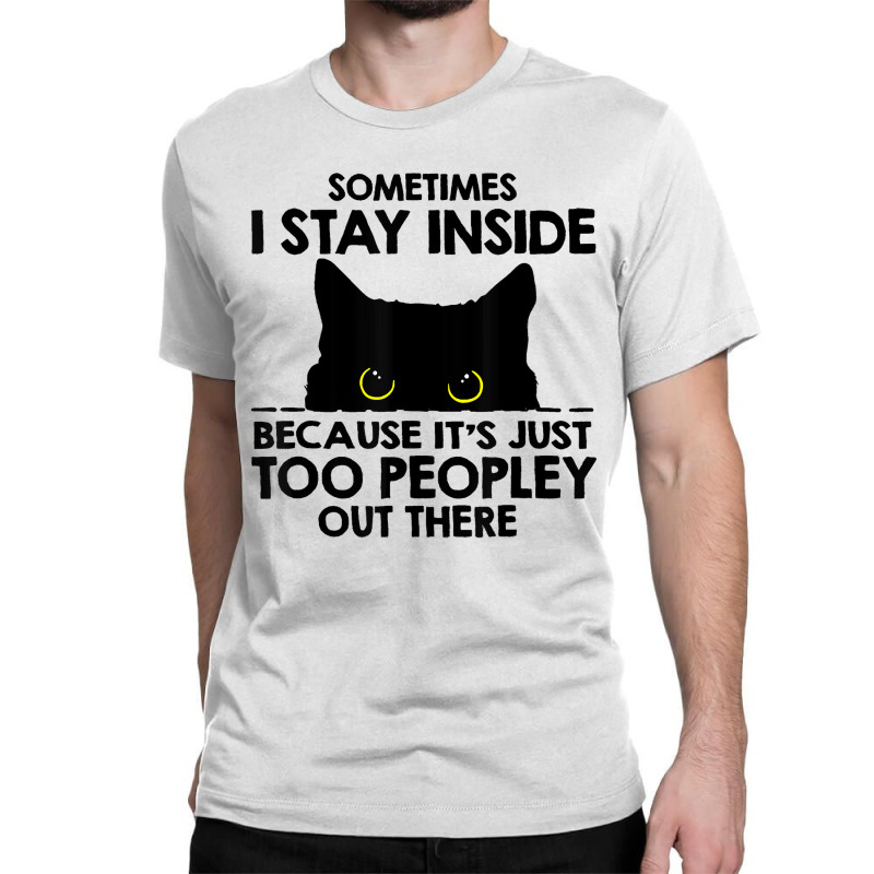 Sometimes I Stay Inside   Its Too People Out There Classic T-shirt by Eme90 | Artistshot