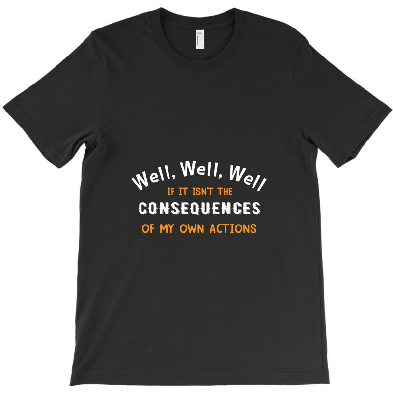 Well Funny Actions Humor Hilarious Consequences T-shirt | Artistshot