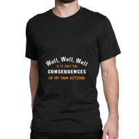 Well Funny Actions Humor Hilarious Consequences Classic T-shirt | Artistshot