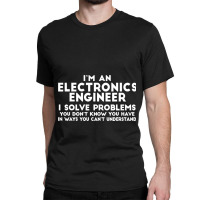 Engineer Funny Gift  Electronics Engineer I Solve Problems Classic T-shirt | Artistshot