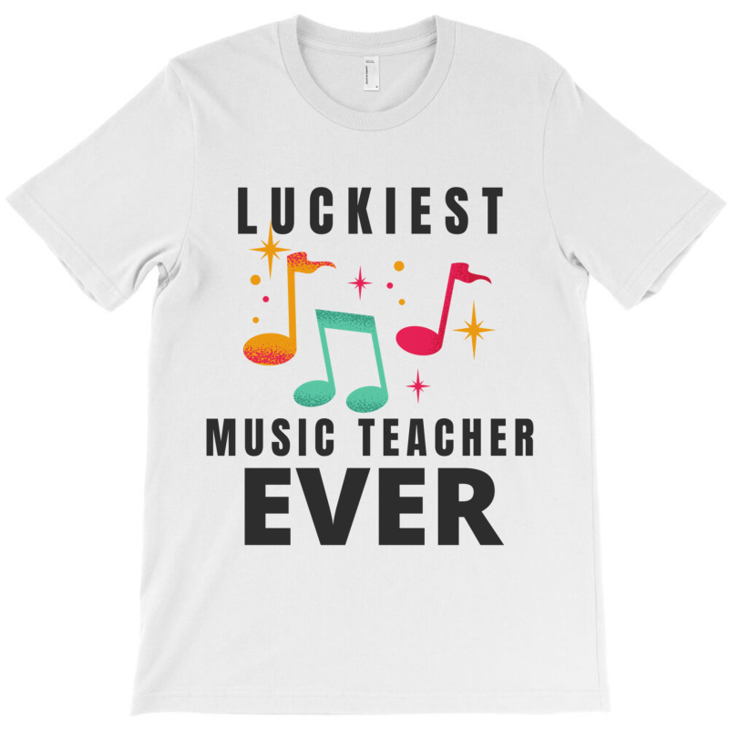 Custom Luckiest Music Teacher Ever Best Music Teacher Ever T-shirt By ...