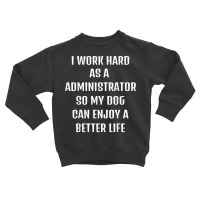 I Worked Hard As A Administrator For My Dogs Lifestyle T Shirt Toddler Sweatshirt | Artistshot