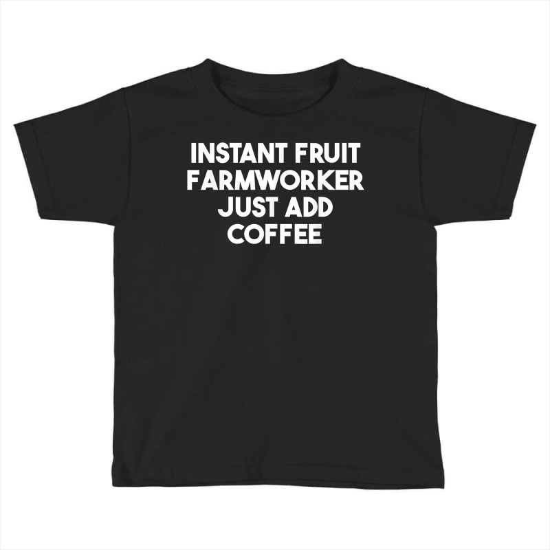 Instant Fruit Farmworker Just Add Coffee T Shirt Toddler T-shirt by calvinittgos | Artistshot