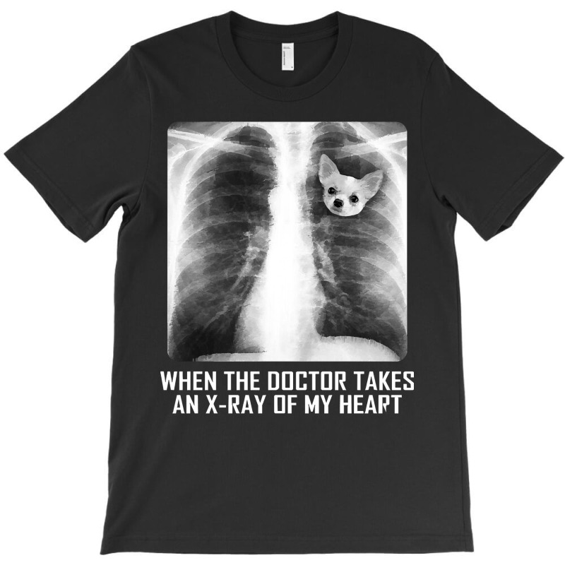 When The Doctor Takes An X Ray Of My Heart Chihuahua T-shirt | Artistshot