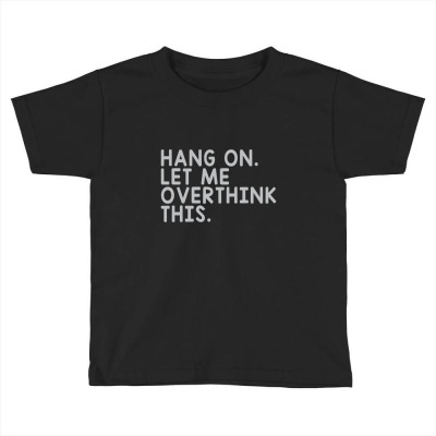 Hang On Let Me Overthink This Classic Toddler T-shirt Designed By Isna2