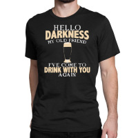 Hello Darkness My Old Friend I've Come To Drink You Again Classic T-shirt | Artistshot