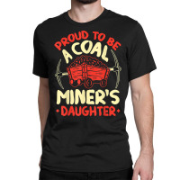 Proud To Be The Daughter Of A Coal Miner Coal Miner Girl T Shirt Classic T-shirt | Artistshot