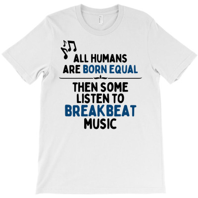 All Born Equal Then Some Listen To Breakbeat Music T-shirt Designed By Faart