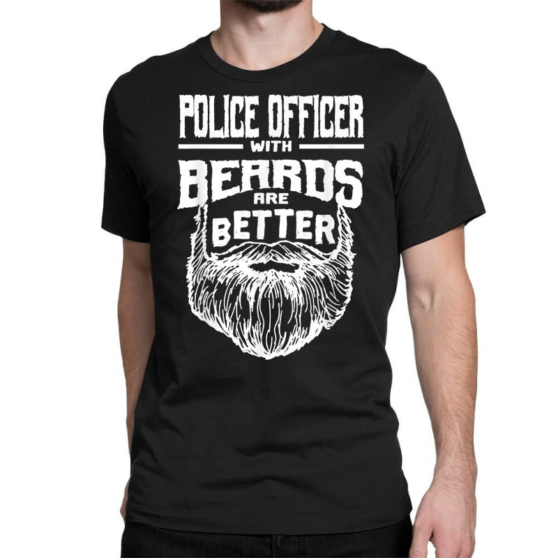 Police Officer With Beards Are Better Cops Funny Policeman T Shirt Classic T-shirt | Artistshot