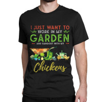 Chicken Chick I Just Want To Work In My Garden Gardening Chicken Garde Classic T-shirt | Artistshot