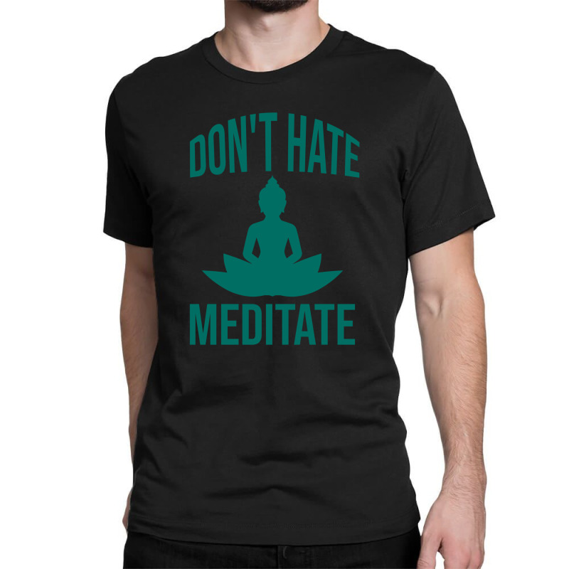 Don't Hate Meditate Classic T-shirt by Cypryanus | Artistshot