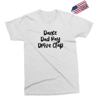 Dance Dad Pay Drive Clap Exclusive T-shirt | Artistshot