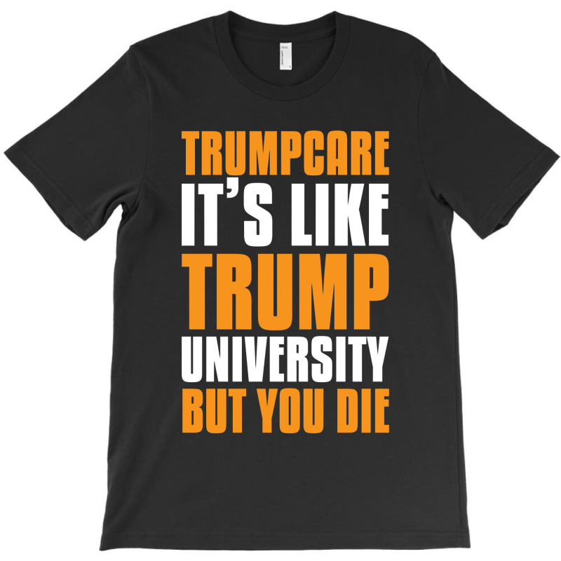 Trumpcare It's Like Trump University But You Die T-shirt | Artistshot