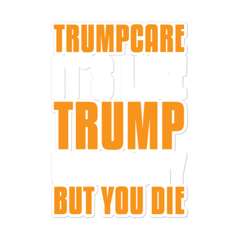 Trumpcare It's Like Trump University But You Die Sticker | Artistshot