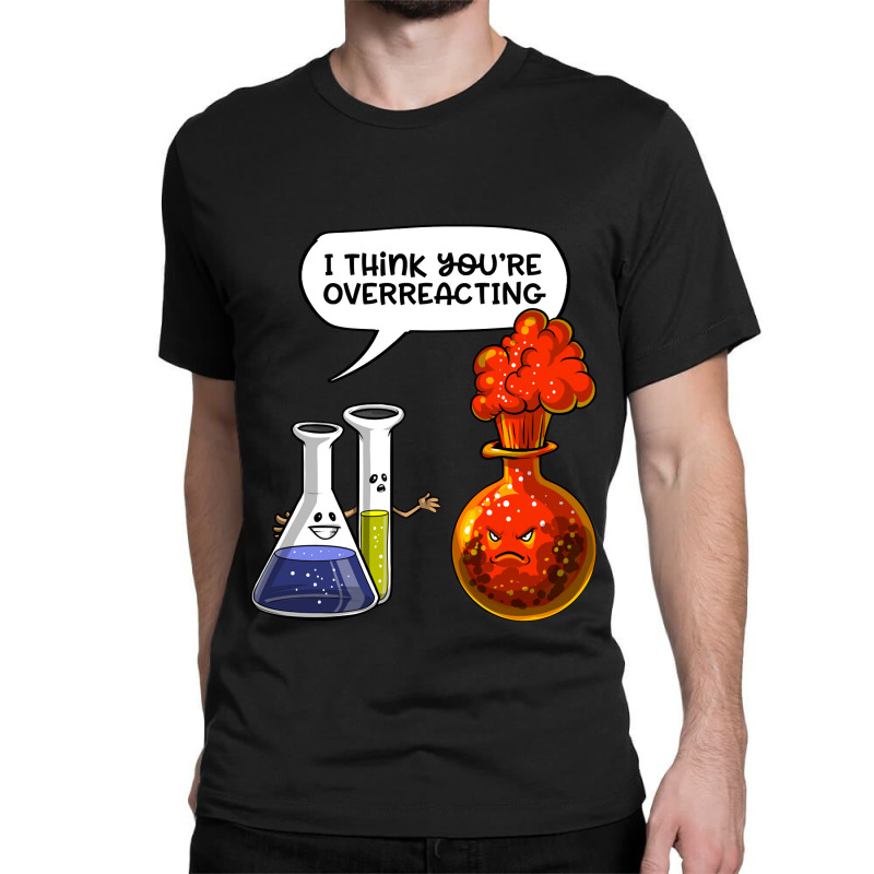 Chemistry You Are Overreacting Classic T-shirt by JoelJBerghoff | Artistshot