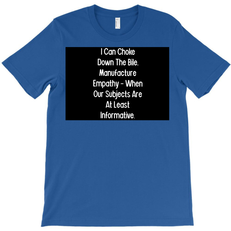 I Can Choke Down The Bile Manufacture Empathy When Our Subjects Are At T-shirt | Artistshot