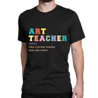 Trending Art Teacher Like Normal Teacher Only Way Cooler Teacher Classic T-shirt | Artistshot