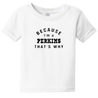 Because I'm A Perkins That's Why Funny Last Name Humor Baby Tee | Artistshot