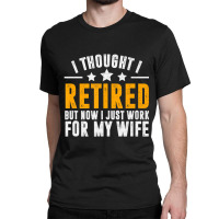 Trending Retired 2022,retirement Gift,now I Only Work For My Wife,men Classic T-shirt | Artistshot