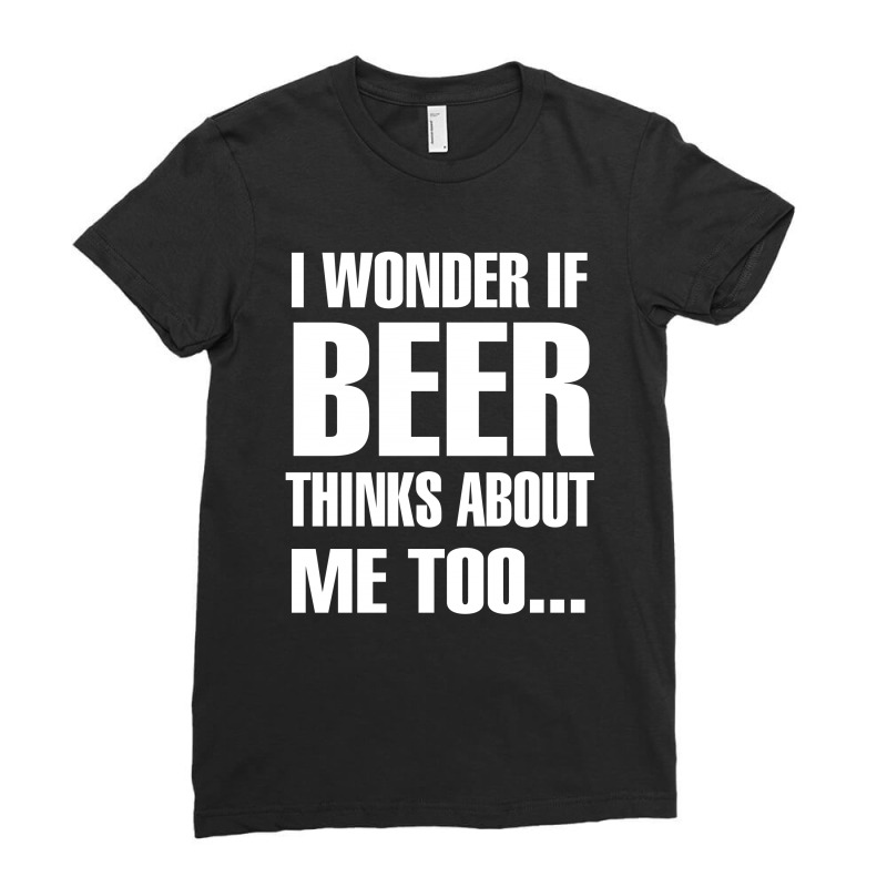 Beer I Wonder If Beer Thinks About Me Too Ladies Fitted T-Shirt by hoainv | Artistshot