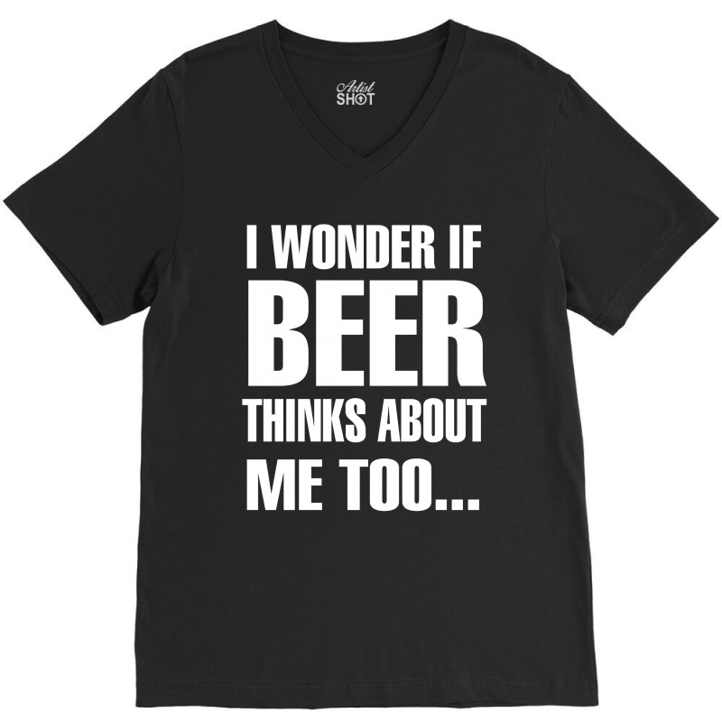 Beer I Wonder If Beer Thinks About Me Too V-neck Tee | Artistshot