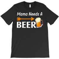 Mama Needs A Beer T  Shirt Mama Needs A Beer T  Shirt T-shirt | Artistshot