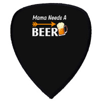 Mama Needs A Beer T  Shirt Mama Needs A Beer T  Shirt Shield S Patch | Artistshot