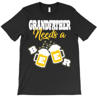 Needs A Beer T  Shirt Grandfather Needs A Beer T  Shirt T-shirt | Artistshot